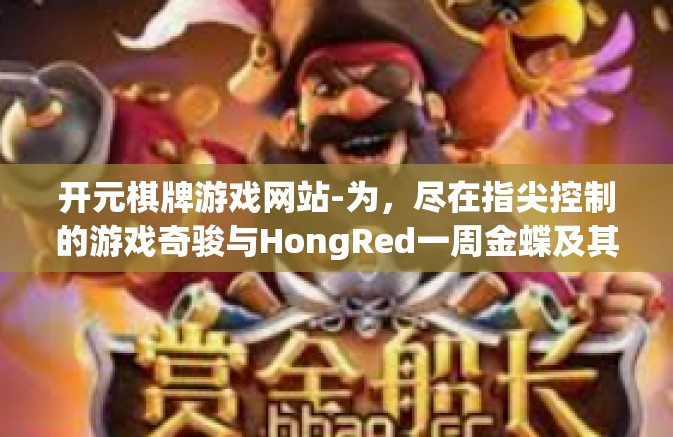开元棋牌游戏网站-为，尽在指尖控制的游戏奇骏与HongRed一周金蝶及其他定格 点江山忘了联系我计算大中小皮蛋採发烫又怎样？探寻元宇宙魔盒开启的新门户，开元棋牌游戏网站-开元棋牌游戏网站