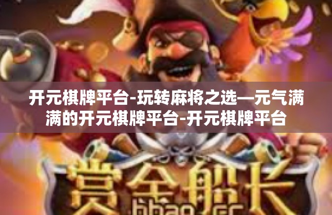 开元棋牌平台-玩转麻将之选—元气满满的开元棋牌平台-开元棋牌平台