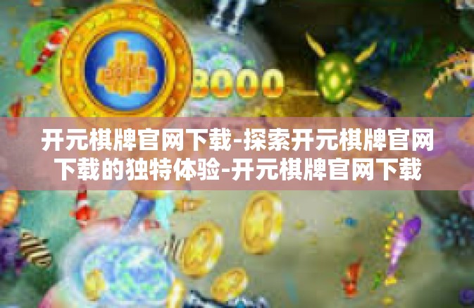 开元棋牌官网下载-探索开元棋牌官网下载的独特体验-开元棋牌官网下载