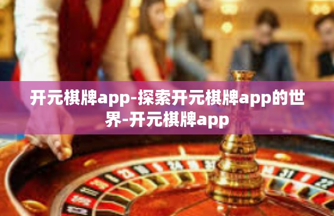 开元棋牌app-探索开元棋牌app的世界-开元棋牌app