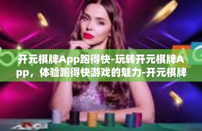 开元棋牌App跑得快-玩转开元棋牌App，体验跑得快游戏的魅力-开元棋牌App跑得快