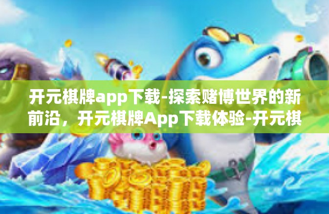 开元棋牌app下载-探索赌博世界的新前沿，开元棋牌App下载体验-开元棋牌app下载