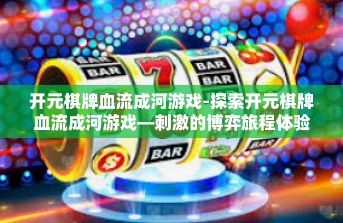 开元棋牌血流成河游戏-探索开元棋牌血流成河游戏—刺激的博弈旅程体验-开元棋牌血流成河游戏