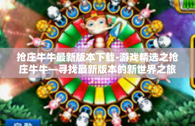 抢庄牛牛最新版本下载-游戏精选之抢庄牛牛—寻找最新版本的新世界之旅建议，把握棋牌文化！新版抢庄牛牛的独特魅力及下载指南-抢庄牛牛最新版本下载