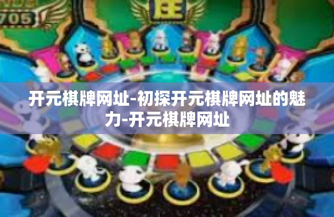 开元棋牌网址-初探开元棋牌网址的魅力-开元棋牌网址