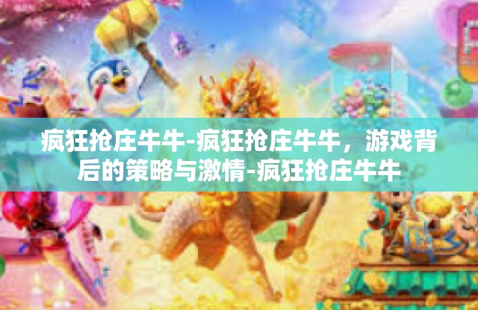 疯狂抢庄牛牛-疯狂抢庄牛牛，游戏背后的策略与激情-疯狂抢庄牛牛