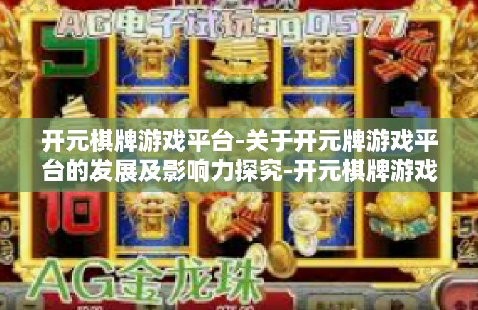 开元棋牌游戏平台-关于开元牌游戏平台的发展及影响力探究-开元棋牌游戏平台