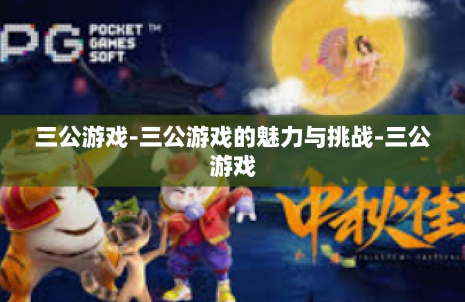 三公游戏-三公游戏的魅力与挑战-三公游戏