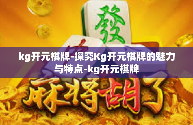 kg开元棋牌-探究Kg开元棋牌的魅力与特点-kg开元棋牌