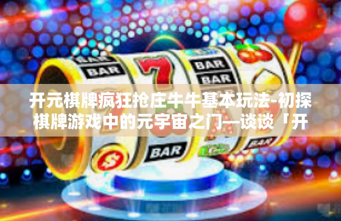 开元棋牌疯狂抢庄牛牛基本玩法-初探棋牌游戏中的元宇宙之门—谈谈「开元棋牌疯狂抢庄牛牛基本玩法」开元棋牌疯狂抢庄牛牛基本玩法