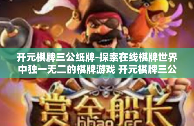 开元棋牌三公纸牌-探索在线棋牌世界中独一无二的棋牌游戏 开元棋牌三公纸牌-开元棋牌三公纸牌