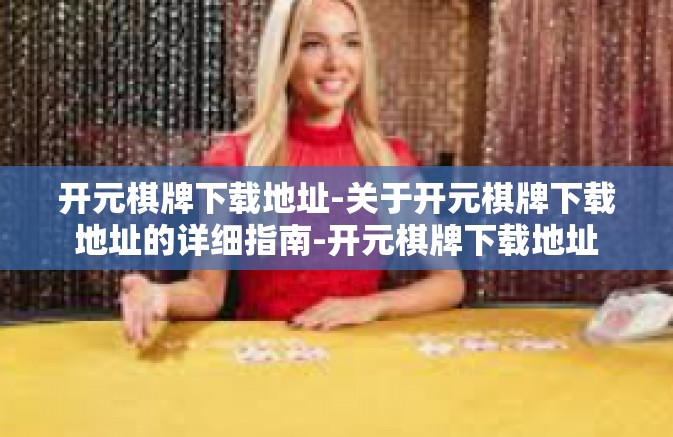 开元棋牌下载地址-关于开元棋牌下载地址的详细指南-开元棋牌下载地址