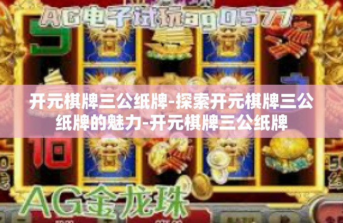 开元棋牌三公纸牌-探索开元棋牌三公纸牌的魅力-开元棋牌三公纸牌