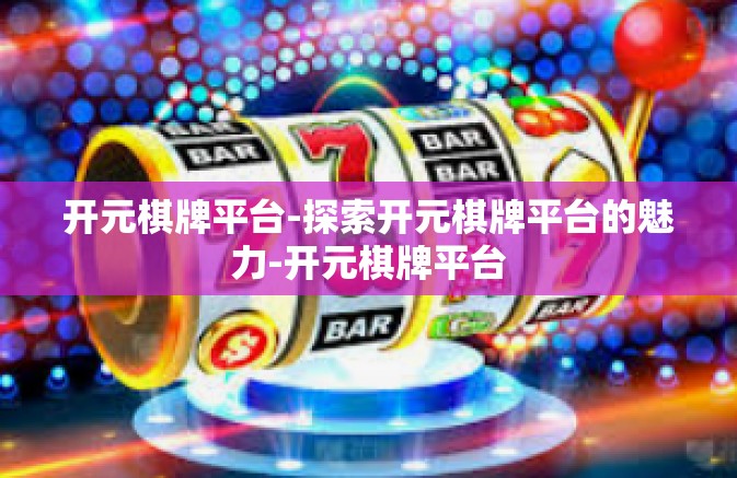 开元棋牌平台-探索开元棋牌平台的魅力-开元棋牌平台