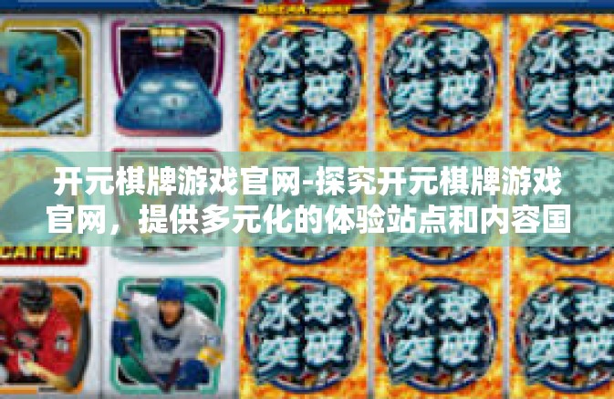 开元棋牌游戏官网-探究开元棋牌游戏官网，提供多元化的体验站点和内容国度-开元棋牌游戏官网