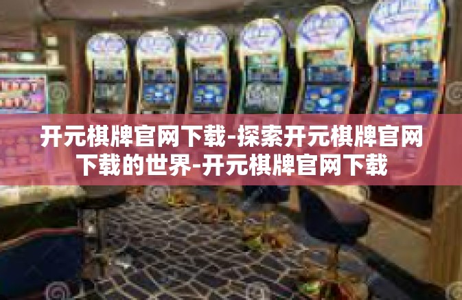 开元棋牌官网下载-探索开元棋牌官网下载的世界-开元棋牌官网下载