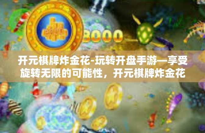 开元棋牌炸金花-玩转开盘手游—享受旋转无限的可能性，开元棋牌炸金花的游戏艺术-开元棋牌炸金花