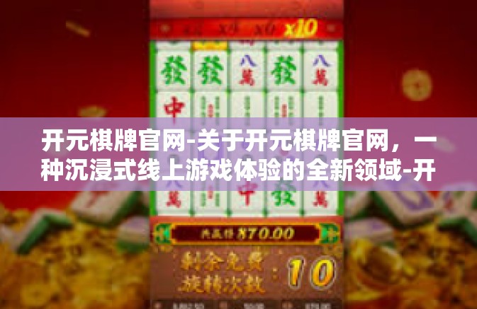 开元棋牌官网-关于开元棋牌官网，一种沉浸式线上游戏体验的全新领域-开元棋牌官网