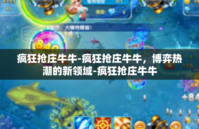 疯狂抢庄牛牛-疯狂抢庄牛牛，博弈热潮的新领域-疯狂抢庄牛牛
