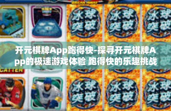 开元棋牌App跑得快-探寻开元棋牌App的极速游戏体验 跑得快的乐趣挑战-开元棋牌App跑得快