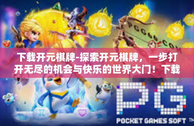 下载开元棋牌-探索开元棋牌，一步打开无尽的机会与快乐的世界大门！下载开元棋牌