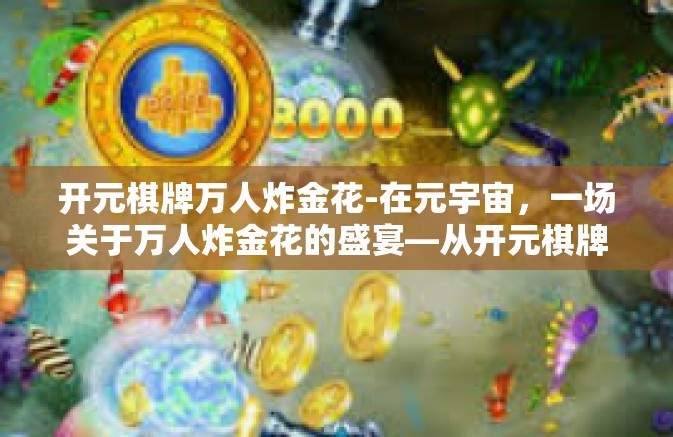 开元棋牌万人炸金花-在元宇宙，一场关于万人炸金花的盛宴—从开元棋牌说起-开元棋牌万人炸金花