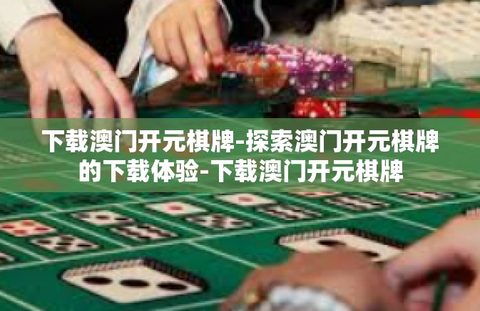 下载澳门开元棋牌-探索澳门开元棋牌的下载体验-下载澳门开元棋牌