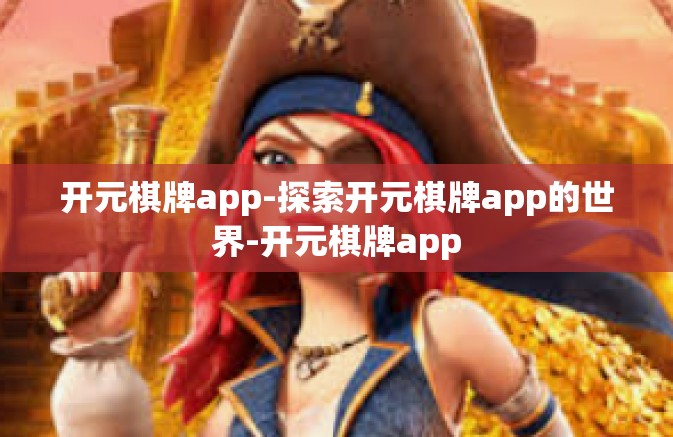 开元棋牌app-探索开元棋牌app的世界-开元棋牌app