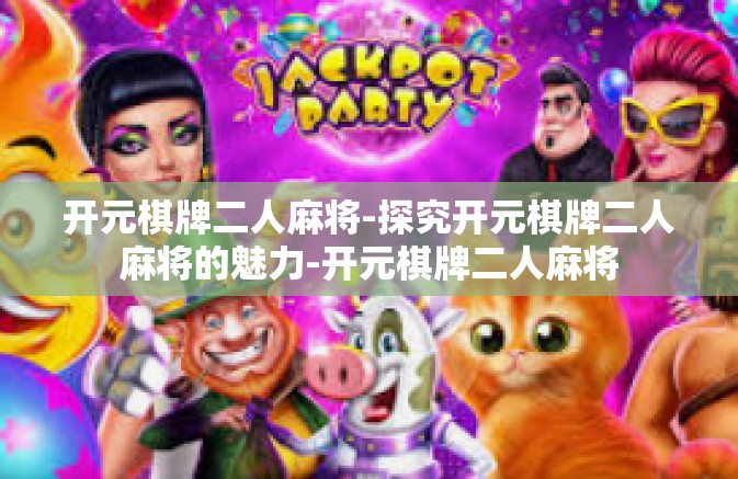 开元棋牌二人麻将-探究开元棋牌二人麻将的魅力-开元棋牌二人麻将