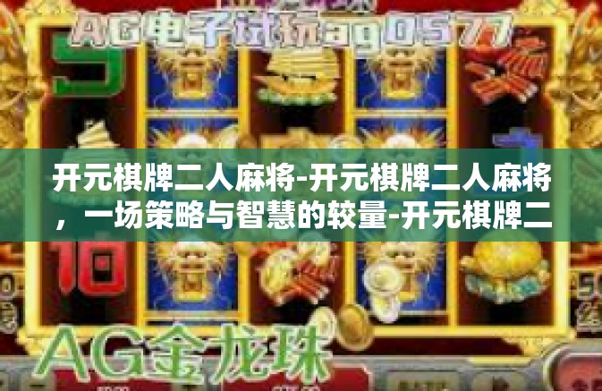 开元棋牌二人麻将-开元棋牌二人麻将，一场策略与智慧的较量-开元棋牌二人麻将