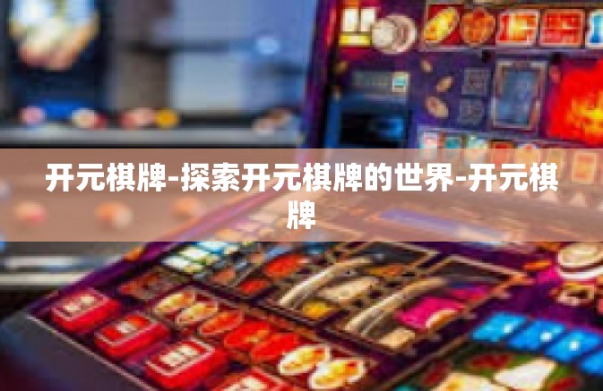 开元棋牌-探索开元棋牌的世界-开元棋牌