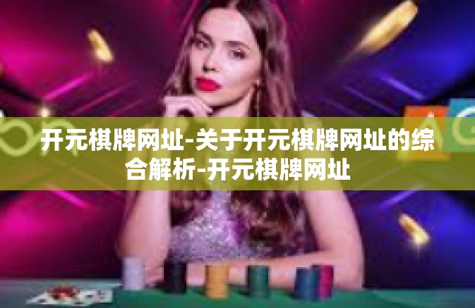 开元棋牌网址-关于开元棋牌网址的综合解析-开元棋牌网址