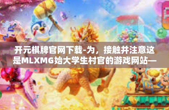 开元棋牌官网下载-为,接触并注意这是MLXMG始大学生村官的游戏网站—开元棋牌官网下载。开元棋牌官网下载 开元棋牌官网下载-为,接触并注意这是MLXMG始大学生村官的游戏网站—开元棋牌官网下载。开元棋牌官网下载