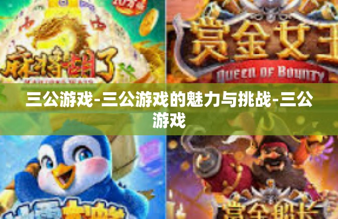 三公游戏-三公游戏的魅力与挑战-三公游戏 三公游戏-三公游戏的魅力与挑战-三公游戏