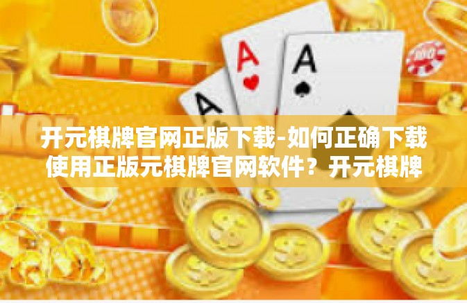 开元棋牌官网正版下载-如何正确下载使用正版元棋牌官网软件?开元棋牌官网正版下载 开元棋牌官网正版下载-如何正确下载使用正版元棋牌官网软件?开元棋牌官网正版下载