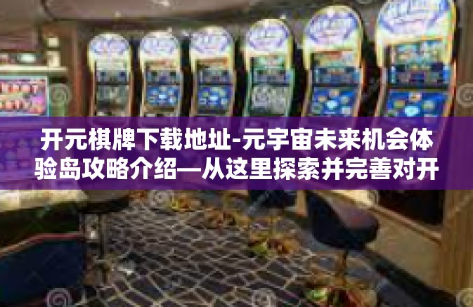 开元棋牌下载地址-元宇宙未来机会体验岛攻略介绍—从这里探索并完善对开元棋牌下载地址的认识和使用!开头致读者(Game Hero Avatar辅助你对主题的喜好定义分析)开元棋牌下载地址 开元棋牌下载地址-元宇宙未来机会体验岛攻略介绍—从这里探索并完善对开元棋牌下载地址的认识和使用!开头致读者(Game Hero Avatar辅助你对主题的喜好定义分析)开元棋牌下载地址