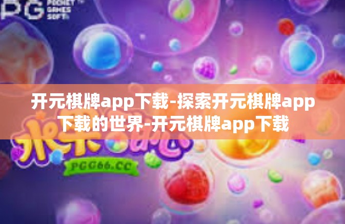 开元棋牌app下载-探索开元棋牌app下载的世界-开元棋牌app下载 开元棋牌app下载-探索开元棋牌app下载的世界-开元棋牌app下载