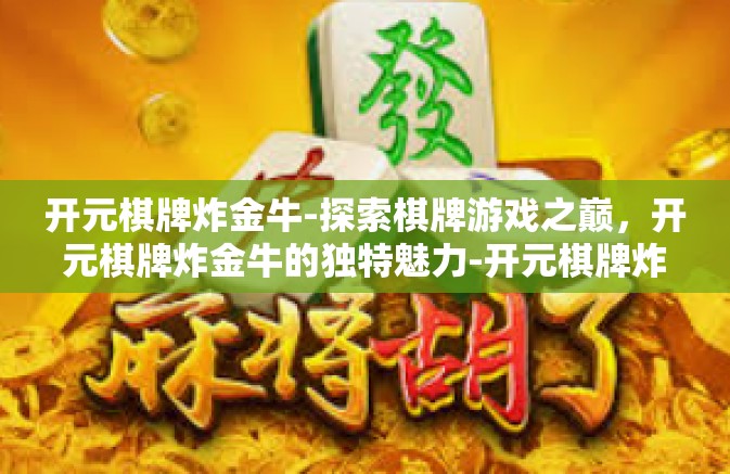 开元棋牌炸金牛-探索棋牌游戏之巅,开元棋牌炸金牛的独特魅力-开元棋牌炸金牛 开元棋牌炸金牛-探索棋牌游戏之巅,开元棋牌炸金牛的独特魅力-开元棋牌炸金牛