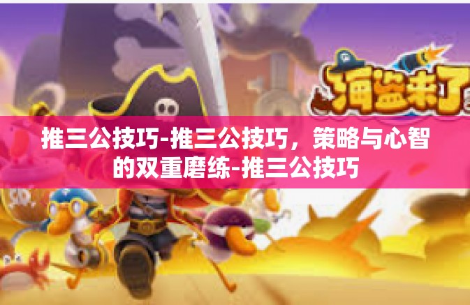 推三公技巧-推三公技巧,策略与心智的双重磨练-推三公技巧 推三公技巧-推三公技巧,策略与心智的双重磨练-推三公技巧