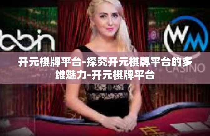 开元棋牌平台-探究开元棋牌平台的多维魅力-开元棋牌平台 开元棋牌平台-探究开元棋牌平台的多维魅力-开元棋牌平台