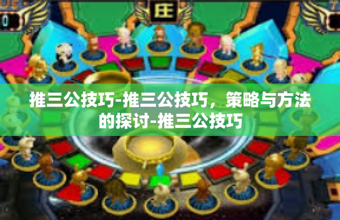 推三公技巧-推三公技巧,策略与方法的探讨-推三公技巧 推三公技巧-推三公技巧,策略与方法的探讨-推三公技巧