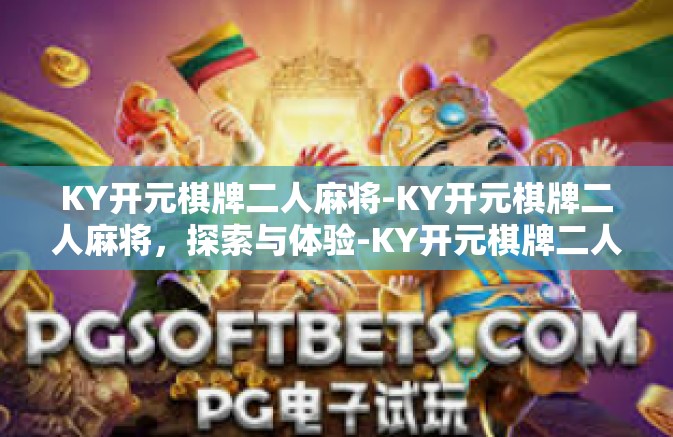 KY开元棋牌二人麻将-KY开元棋牌二人麻将,探索与体验-KY开元棋牌二人麻将 KY开元棋牌二人麻将-KY开元棋牌二人麻将,探索与体验-KY开元棋牌二人麻将