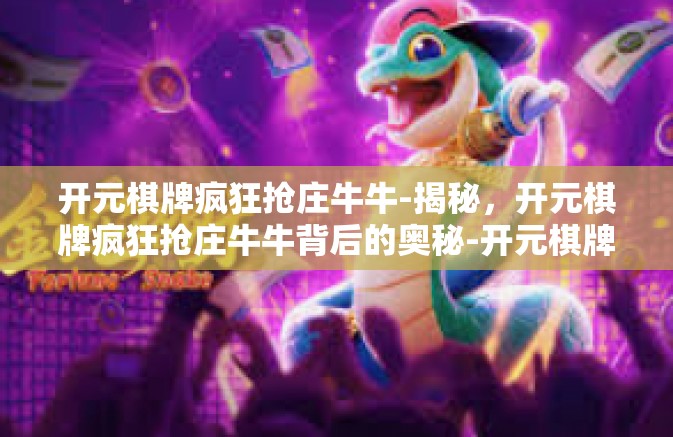 开元棋牌疯狂抢庄牛牛-揭秘,开元棋牌疯狂抢庄牛牛背后的奥秘-开元棋牌疯狂抢庄牛牛 开元棋牌疯狂抢庄牛牛-揭秘,开元棋牌疯狂抢庄牛牛背后的奥秘-开元棋牌疯狂抢庄牛牛