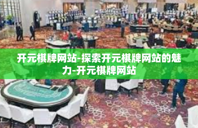 开元棋牌网站-探索开元棋牌网站的魅力-开元棋牌网站 开元棋牌网站-探索开元棋牌网站的魅力-开元棋牌网站