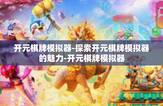 开元棋牌模拟器-探索开元棋牌模拟器的魅力-开元棋牌模拟器 开元棋牌模拟器-探索开元棋牌模拟器的魅力-开元棋牌模拟器
