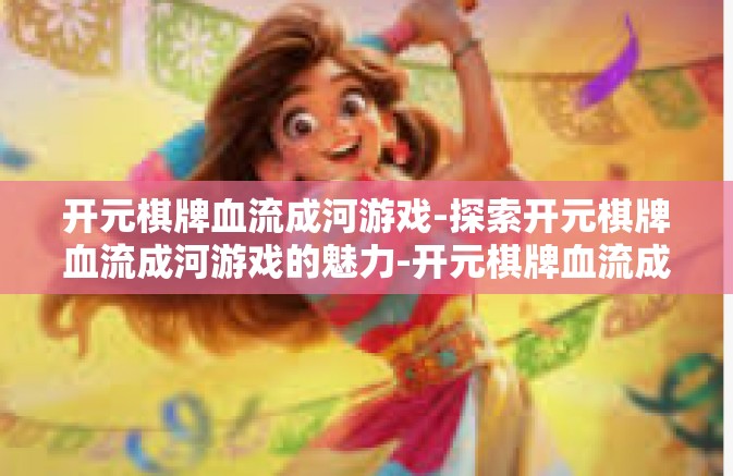 开元棋牌血流成河游戏-探索开元棋牌血流成河游戏的魅力-开元棋牌血流成河游戏 开元棋牌血流成河游戏-探索开元棋牌血流成河游戏的魅力-开元棋牌血流成河游戏