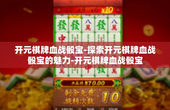 开元棋牌血战骰宝-探索开元棋牌血战骰宝的魅力-开元棋牌血战骰宝 开元棋牌血战骰宝-探索开元棋牌血战骰宝的魅力-开元棋牌血战骰宝