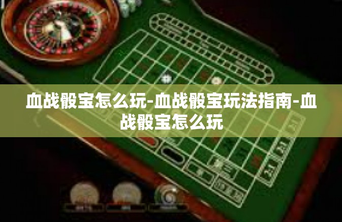 血战骰宝怎么玩-血战骰宝玩法指南-血战骰宝怎么玩 血战骰宝怎么玩-血战骰宝玩法指南-血战骰宝怎么玩