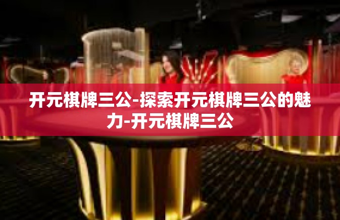 开元棋牌三公-探索开元棋牌三公的魅力-开元棋牌三公 开元棋牌三公-探索开元棋牌三公的魅力-开元棋牌三公