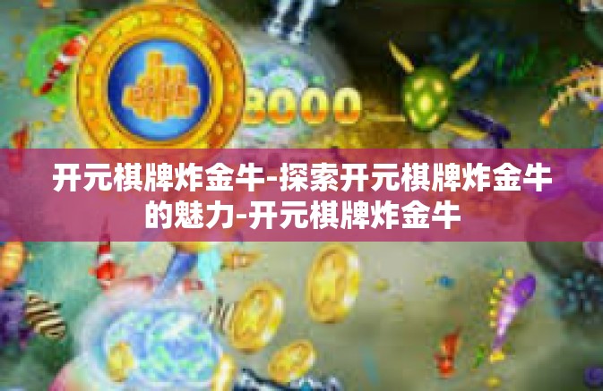 开元棋牌炸金牛-探索开元棋牌炸金牛的魅力-开元棋牌炸金牛 开元棋牌炸金牛-探索开元棋牌炸金牛的魅力-开元棋牌炸金牛